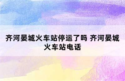 齐河晏城火车站停运了吗 齐河晏城火车站电话